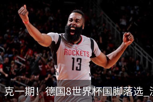 克一期！德国8世界杯国脚落选 渣叔：把这面旗赢回来